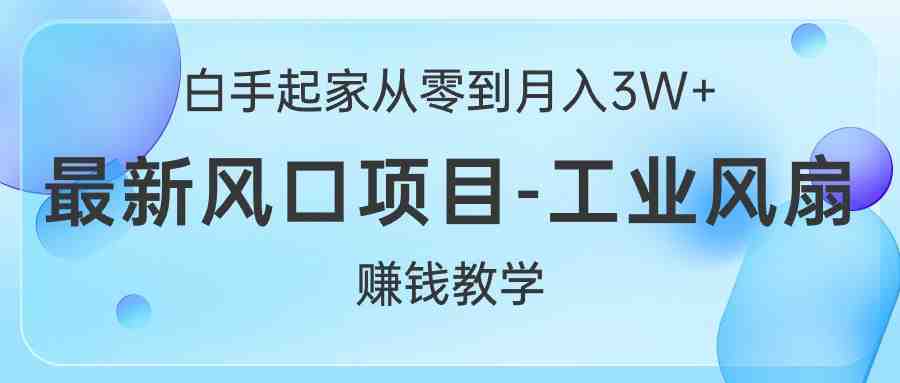 白手起家从零到月入3W+,最新风口项目-工业风扇赚钱教学 白手起家从零到月入3W+,最新风口项目-工业风扇赚钱教学