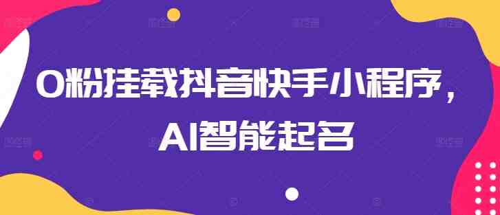 0粉挂载抖音快手小程序,AI智能起名 0粉挂载抖音快手小程序,AI智能起名