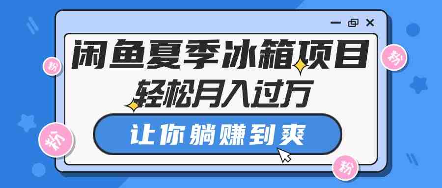 闲鱼夏季冰箱项目，轻松月入过万，让你躺赚到爽