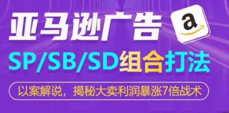 亚马逊SP/SB/SD广告组合打法,揭秘大卖利润暴涨7倍战术 亚马逊SP/SB/SD广告组合打法,揭秘大卖利润暴涨7倍战术