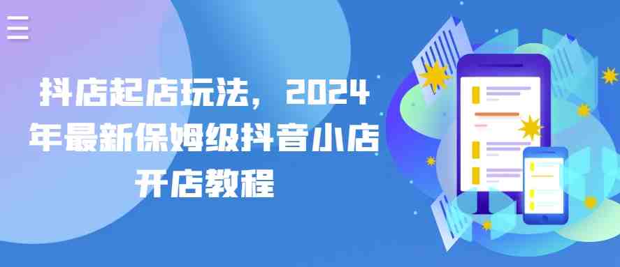 抖店起店玩法,2024年最新保姆级抖音小店开店教程 抖店起店玩法,2024年最新保姆级抖音小店开店教程