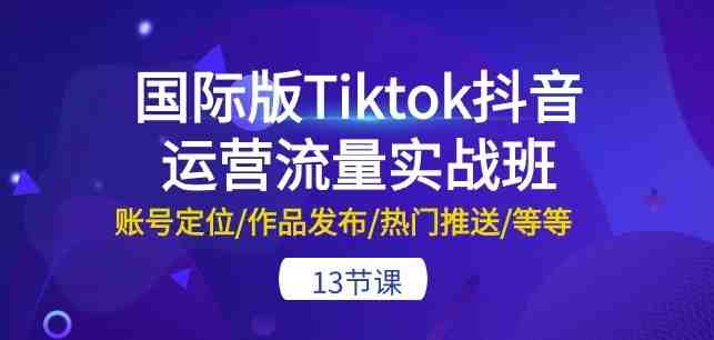 国际版Tiktok抖音运营流量实战班:账号定位/作品发布/热门推送/等等-13节 国际版Tiktok抖音运营流量实战班:账号定位/作品发布/热门推送/等等-13节