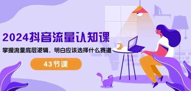2024抖音流量认知课:掌握流量底层逻辑,明白应该选择什么赛道 (43节课) 2024抖音流量认知课:掌握流量底层逻辑,明白应该选择什么赛道 (43节课)