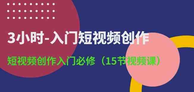 3小时-入门短视频创作:短视频创作入门必修(15节视频课) 3小时-入门短视频创作:短视频创作入门必修(15节视频课)