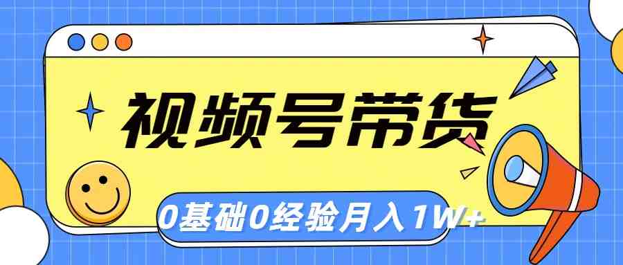 视频号轻创业带货,零基础,零经验,月入1w+ 视频号轻创业带货,零基础,零经验,月入1w+