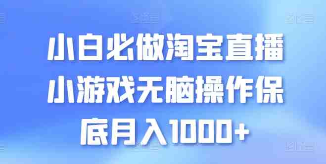 小白必做淘宝直播小游戏无脑操作保底月入1000+ 小白必做淘宝直播小游戏无脑操作保底月入1000+