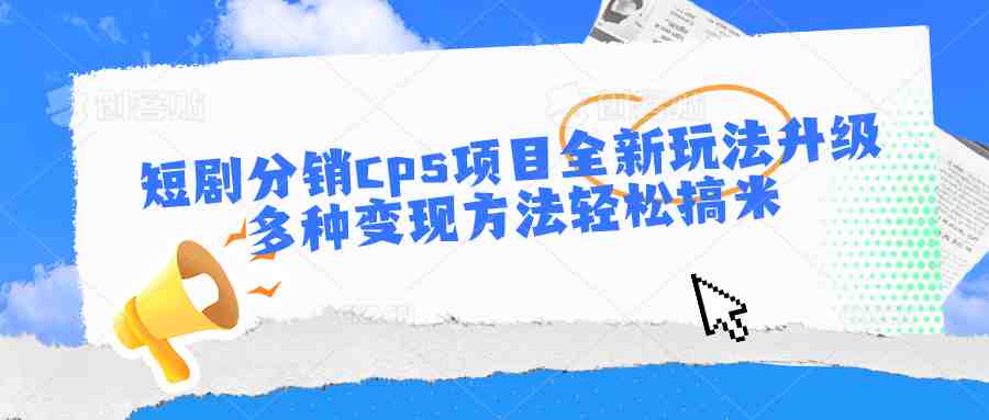 短剧分销cps项目全新玩法升级,多种变现方法轻松搞米 短剧分销cps项目全新玩法升级,多种变现方法轻松搞米