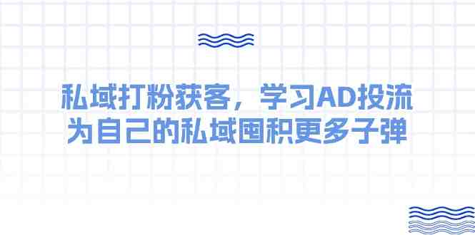 某收费课:私域打粉获客,学习AD投流,为自己的私域囤积更多子弹 某收费课:私域打粉获客,学习AD投流,为自己的私域囤积更多子弹