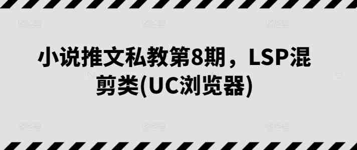 小说推文私教第8期,LSP混剪类(UC浏览器) 小说推文私教第8期,LSP混剪类(UC浏览器)