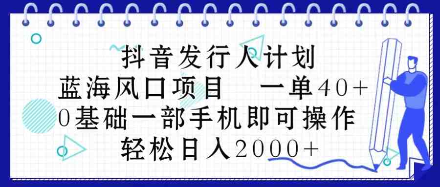 抖音发行人计划,蓝海风口项目 一单40,0基础一部手机即可操作 日入2000+ 抖音发行人计划,蓝海风口项目 一单40,0基础一部手机即可操作 日入2000+
