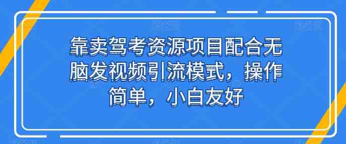 靠卖驾考资源项目配合无脑发视频引流模式,操作简单,小白友好 靠卖驾考资源项目配合无脑发视频引流模式,操作简单,小白友好
