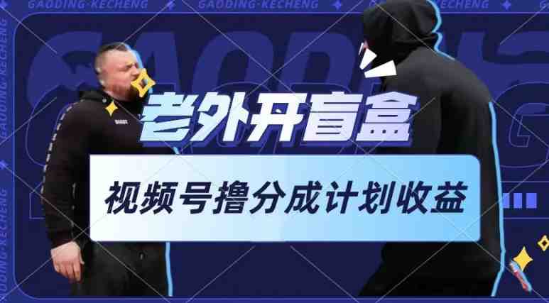老外开盲盒视频,撸视频号分成计划收益,每天只需一小时,新手小白轻松上手 老外开盲盒视频,撸视频号分成计划收益,每天只需一小时,新手小白轻松上手