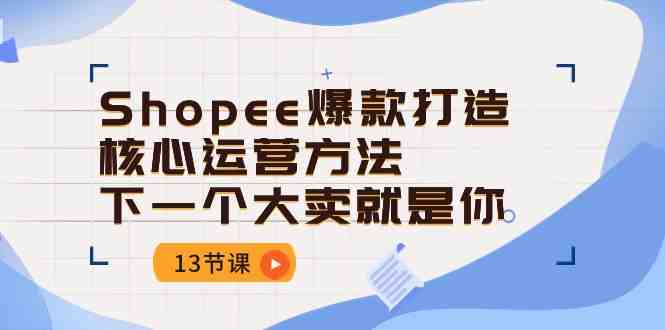 Shopee-爆款打造核心运营方法,下一个大卖就是你(13节课) Shopee-爆款打造核心运营方法,下一个大卖就是你(13节课)