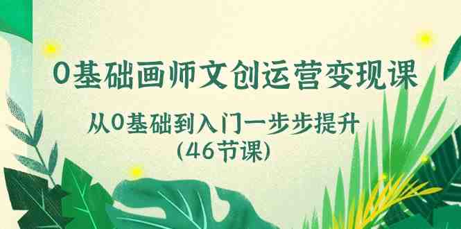 0基础画师文创运营变现课,从0基础到入门一步步提升(46节课) 0基础画师文创运营变现课,从0基础到入门一步步提升(46节课)