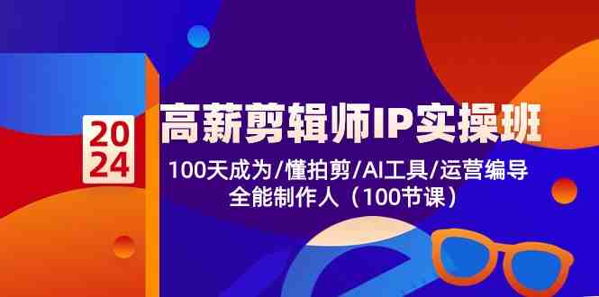 高薪剪辑师IP实操班【第2期】100天成为懂拍剪/AI工具/运营编导/全能制作人 高薪剪辑师IP实操班【第2期】100天成为懂拍剪/AI工具/运营编导/全能制作人