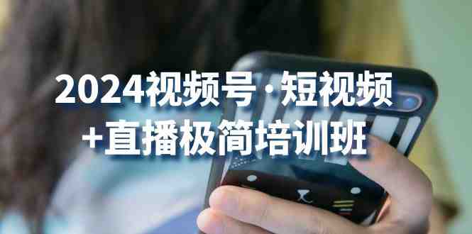 2024视频号短视频+直播极简培训班:抓住视频号风口,流量红利 2024视频号短视频+直播极简培训班:抓住视频号风口,流量红利