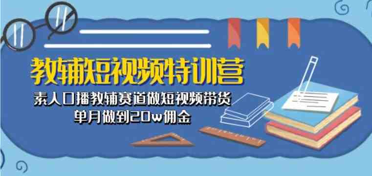 教辅短视频特训营: 素人口播教辅赛道做短视频带货,单月做到20w佣金 教辅短视频特训营: 素人口播教辅赛道做短视频带货,单月做到20w佣金