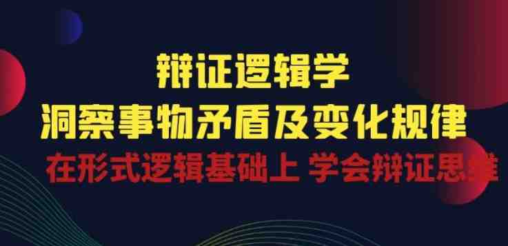 辩证 逻辑学 | 洞察 事物矛盾及变化规律 在形式逻辑基础上 学会辩证思维 辩证 逻辑学 | 洞察 事物矛盾及变化规律 在形式逻辑基础上 学会辩证思维