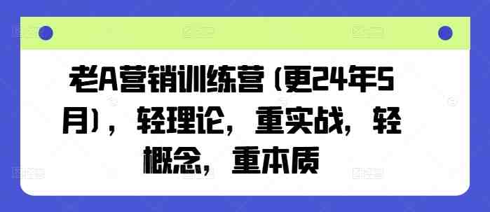 老A营销训练营(更24年5月),轻理论,重实战,轻概念,重本质 老A营销训练营(更24年5月),轻理论,重实战,轻概念,重本质