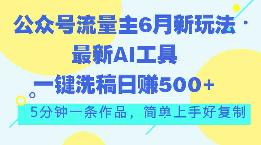 公众号流量主6月新玩法,最新AI工具一键洗稿单号日赚500+,5分钟一条作… 公众号流量主6月新玩法,最新AI工具一键洗稿单号日赚500+,5分钟一条作…