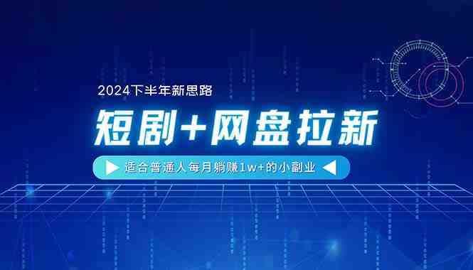 【2024下半年新思路】短剧+网盘拉新,适合普通人每月躺赚1w+的小副业 【2024下半年新思路】短剧+网盘拉新,适合普通人每月躺赚1w+的小副业
