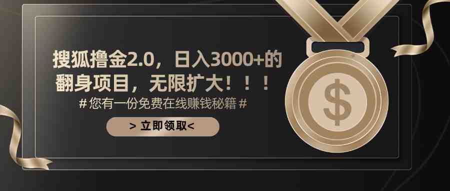 搜狐撸金2.0日入3000+，可无限扩大的翻身项目