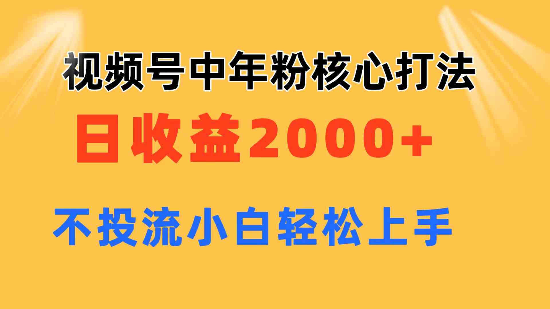 视频号中年粉核心玩法 日收益2000+ 不投流小白轻松上手 视频号中年粉核心玩法 日收益2000+ 不投流小白轻松上手