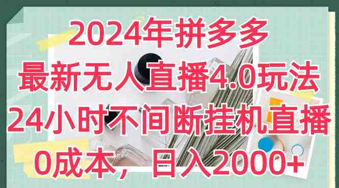 2024年拼多多最新无人直播4.0玩法,24小时不间断挂机直播,0成本,日入2k 2024年拼多多最新无人直播4.0玩法,24小时不间断挂机直播,0成本,日入2k