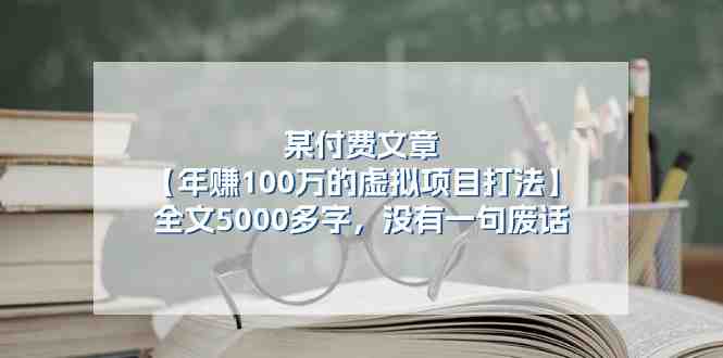 某公众号付费文章《年赚100万的虚拟项目打法》全文5000多字,没有废话 某公众号付费文章《年赚100万的虚拟项目打法》全文5000多字,没有废话