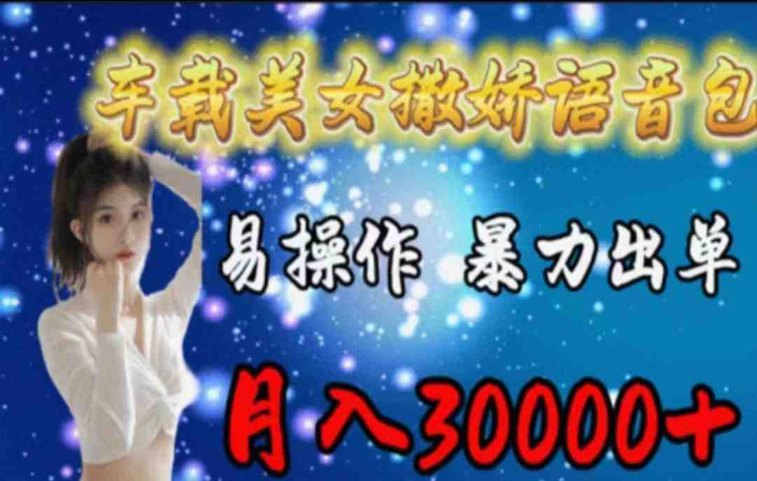 车载美女撒娇语音包,执行就出单,月入3000+,小白看完课程就能马上实操 车载美女撒娇语音包,执行就出单,月入3000+,小白看完课程就能马上实操