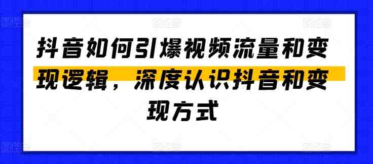 抖音如何引爆视频流量和变现逻辑,深度认识抖音和变现方式 抖音如何引爆视频流量和变现逻辑,深度认识抖音和变现方式