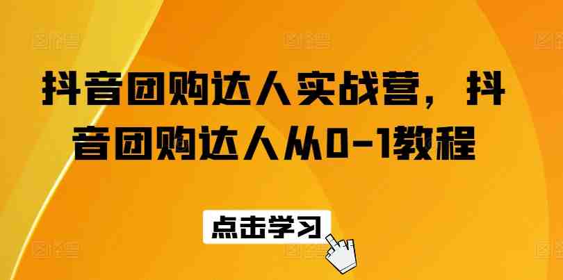 抖音团购达人实战营,抖音团购达人从0-1教程 抖音团购达人实战营,抖音团购达人从0-1教程