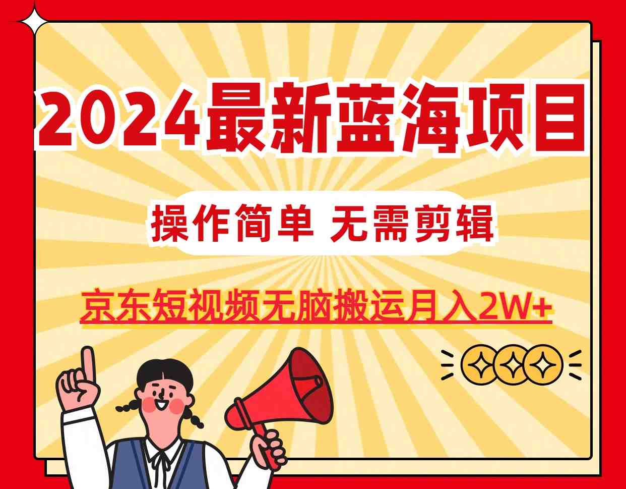 2024最新蓝海项目,无需剪辑,京东图文短视频无脑搬运月入2W+ 2024最新蓝海项目,无需剪辑,京东图文短视频无脑搬运月入2W+
