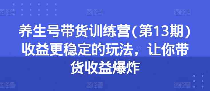 养生号带货训练营(第13期)收益更稳定的玩法,让你带货收益爆炸 养生号带货训练营(第13期)收益更稳定的玩法,让你带货收益爆炸