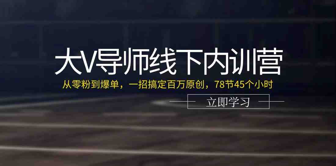 大V导师线下内训营:从零粉到爆单,一招搞定百万原创(78节45个小时) 大V导师线下内训营:从零粉到爆单,一招搞定百万原创(78节45个小时)