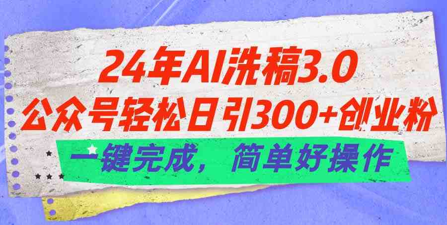24年Ai洗稿3.0,公众号轻松日引300+创业粉,一键完成,简单好操作 24年Ai洗稿3.0,公众号轻松日引300+创业粉,一键完成,简单好操作