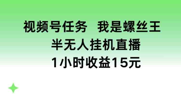 视频号任务,我是螺丝王, 半无人挂机1小时收益15元 视频号任务,我是螺丝王, 半无人挂机1小时收益15元