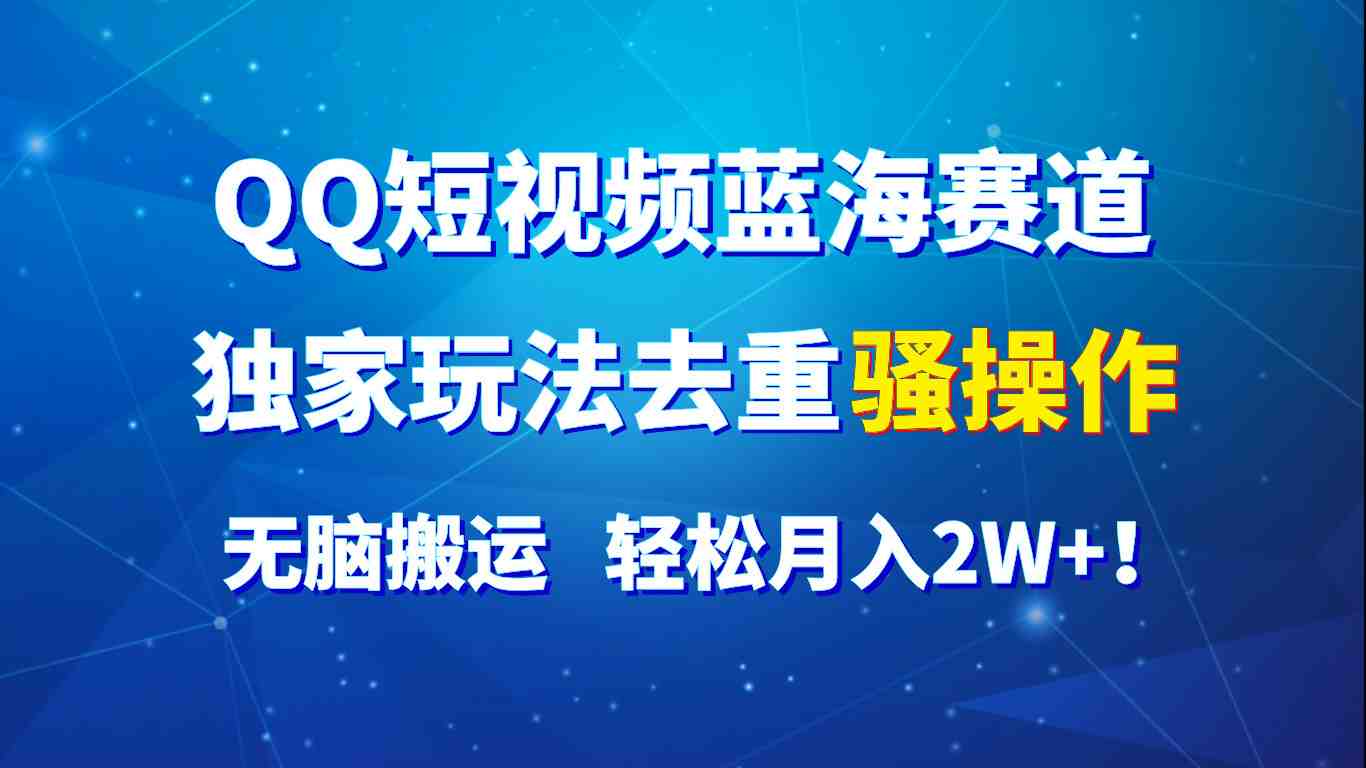 QQ短视频蓝海赛道,独家玩法去重骚操作,无脑搬运,轻松月入2W+! QQ短视频蓝海赛道,独家玩法去重骚操作,无脑搬运,轻松月入2W+!