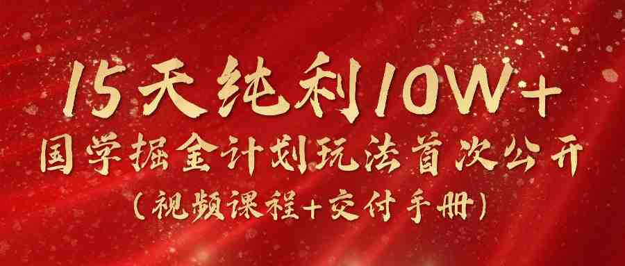 《国学掘金计划2024》实战教学视频,15天纯利10W+(视频课程+交付手册) 《国学掘金计划2024》实战教学视频,15天纯利10W+(视频课程+交付手册)