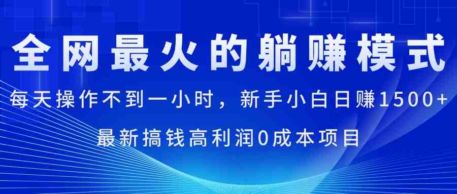 全网最火的躺赚模式,每天操作不到一小时,新手小白日赚1500+,最新搞… 全网最火的躺赚模式,每天操作不到一小时,新手小白日赚1500+,最新搞…