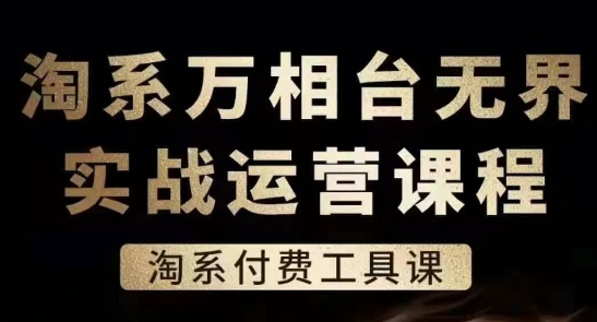 淘系万相台无界实战运营课,淘系付费工具课 淘系万相台无界实战运营课,淘系付费工具课