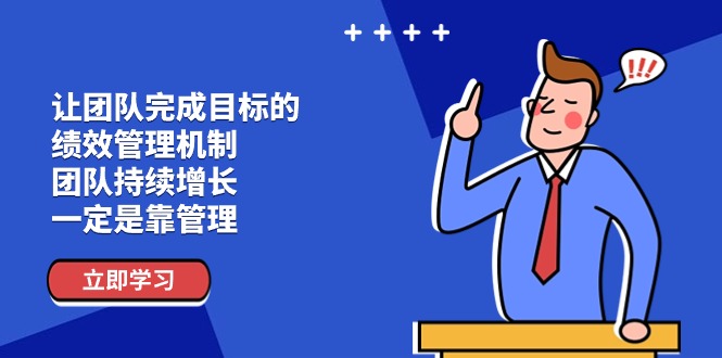 让团队-完成目标的 绩效管理机制,团队持续增长,一定是靠管理 让团队-完成目标的 绩效管理机制,团队持续增长,一定是靠管理