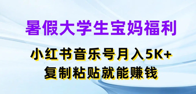 暑假大学生宝妈福利,小红书音乐号月入5000+,复制粘贴就能赚钱 暑假大学生宝妈福利,小红书音乐号月入5000+,复制粘贴就能赚钱