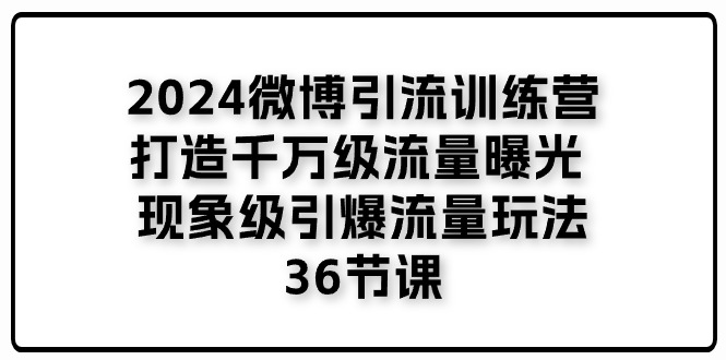 2024微博引流训练营「打造千万级流量曝光 现象级引爆流量玩法」36节课 2024微博引流训练营「打造千万级流量曝光 现象级引爆流量玩法」36节课