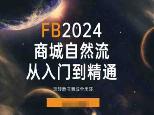 2024Faceboo商城自然流(从入门到精通),玩转脸书商城全闭环 2024Faceboo商城自然流(从入门到精通),玩转脸书商城全闭环
