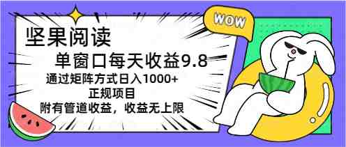 坚果阅读单窗口每天收益9.8通过矩阵方式日入1000+正规项目附有管道收益&#8230;