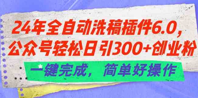 24年全自动洗稿插件6.0.公众号轻松日引300+创业粉,一键完成,简单好操作