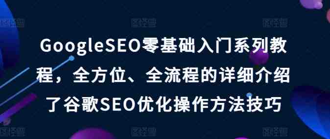 GoogleSEO零基础入门系列教程,全方位、全流程的详细介绍了谷歌SEO优化操作方法技巧 GoogleSEO零基础入门系列教程,全方位、全流程的详细介绍了谷歌SEO优化操作方法技巧