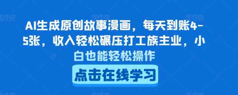 AI生成原创故事漫画，每天到账4-5张，收入轻松碾压打工族主业，小白也能轻松操作