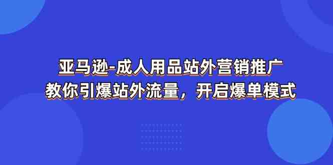 亚马逊-成人用品 站外营销推广  教你引爆站外流量，开启爆单模式